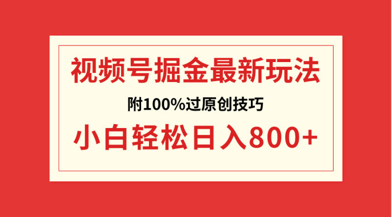 （8826期）视频号掘金，小白（附100%过原创技巧）_免费分享网络创业,副业,信息差项目的老牌资源整合平台！金铲子项目