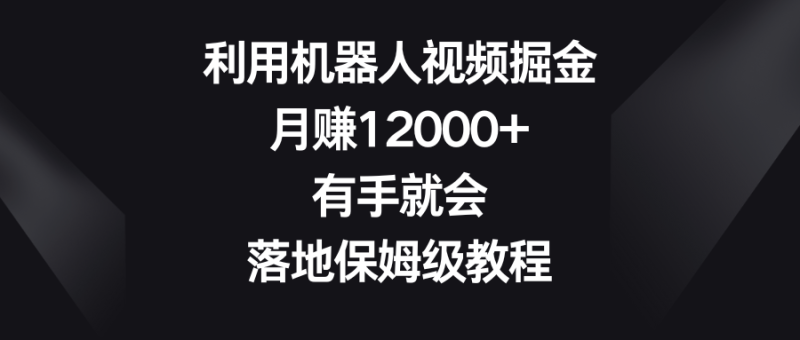 (8801期)利用机器人视频掘金,月0,有手就会,落地保姆级教程_免费分享网络创业,副业,信息差项目的老牌资源整合平台!金铲子项目