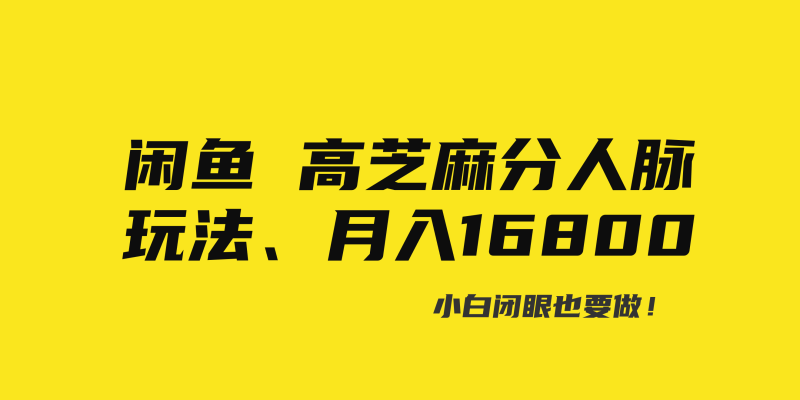 (8802期)闲鱼高芝麻分人脉玩法、0投入、0门槛,每一小时,_免费分享网络创业,副业,信息差项目的老牌资源整合平台!金铲子项目