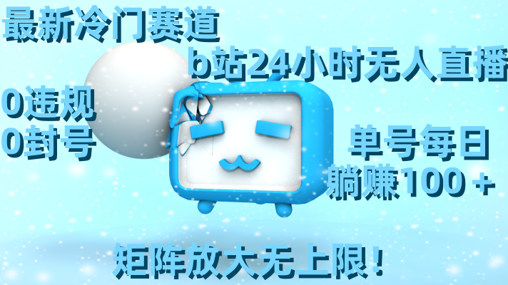 (8770期)最新冷门赛道,b站24小时无人直播0违规0封号,单号每日躺矩阵放…_免费分享网络创业,副业,信息差项目的老牌资源整合平台!金铲子项目