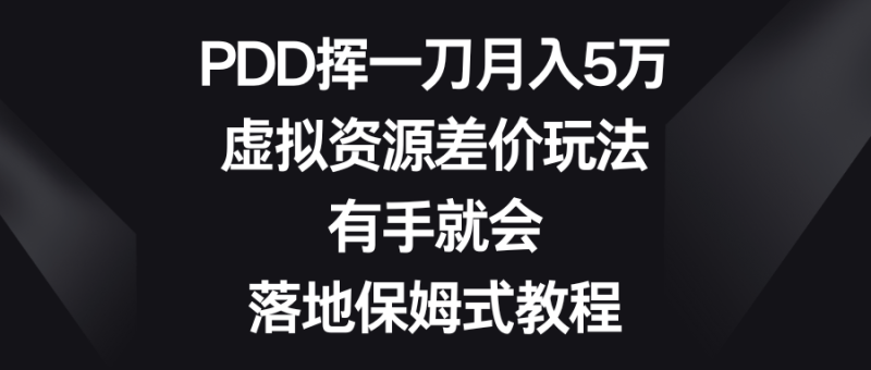 （8751期）PDD挥一刀5万，虚拟资源差价玩法，有手就会，落地保姆式教程_免费分享网络创业,副业,信息差项目的老牌资源整合平台！金铲子项目