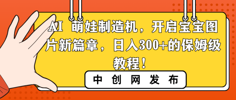 (8733期)AI萌娃制造机,开启宝宝图片新篇章,的保姆级教程_免费分享网络创业,副业,信息差项目的老牌资源整合平台!金铲子项目