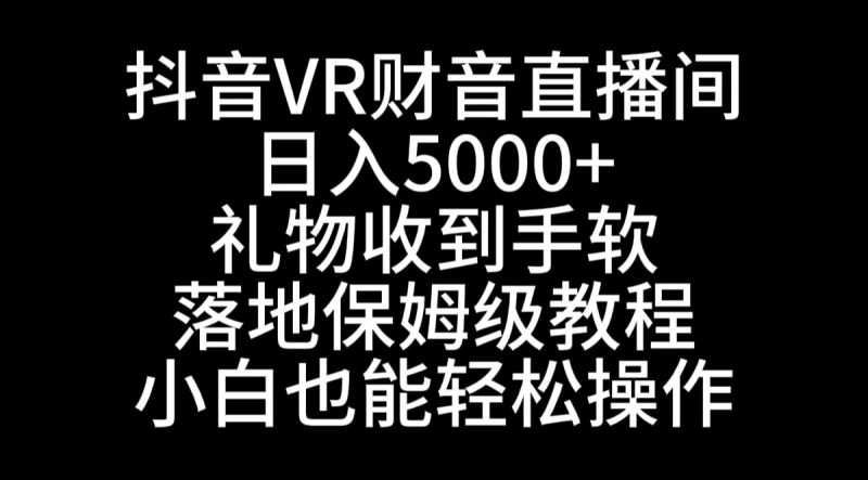 (8749期)抖音VR财神直播间,0,礼物收到手软,落地式保姆级教程,小白也…_免费分享网络创业,副业,信息差项目的老牌资源整合平台!金铲子项目