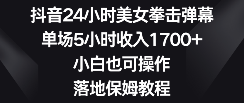 (8715期)抖音24小时美女拳击弹幕,单场5小时1,小白也可操作,落地保姆教程_免费分享网络创业,副业,信息差项目的老牌资源整合平台!金铲子项目