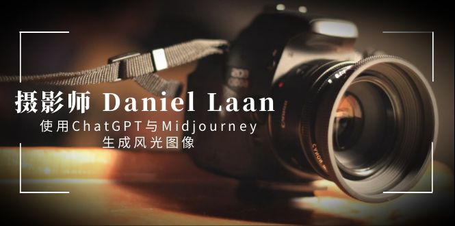 （8717期）摄影师DanielLaan使用ChatGPT与Midjourney生成风光图像-中英字幕_免费分享网络创业,副业,信息差项目的老牌资源整合平台！金铲子项目