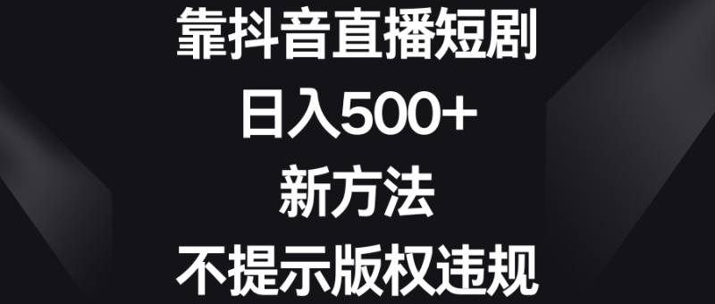 (8729期)靠抖音直播短剧新方法、不提示版权违规_免费分享网络创业,副业,信息差项目的老牌资源整合平台!金铲子项目
