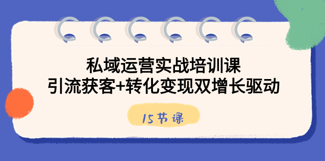 (8698期)私域运营实战培训课,引流获客转化双增长驱动(15节课)_免费分享网络创业,副业,信息差项目的老牌资源整合平台!金铲子项目