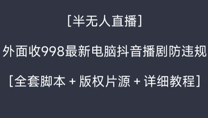 (8701期)外面收998新半无人直播电脑抖音播剧防违规【全套脚本版权片源详细教程】_免费分享网络创业,副业,信息差项目的老牌资源整合平台!金铲子项目