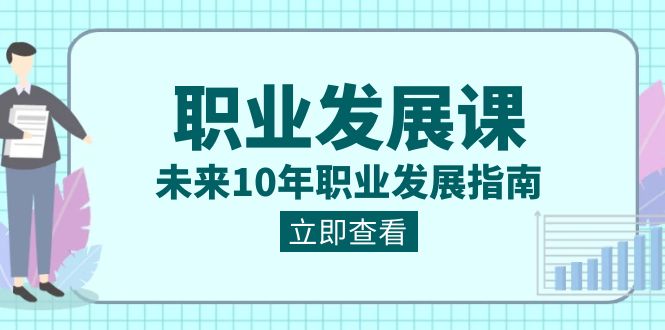 （8672期）职业发展课，未来10年职业发展指南_免费分享网络创业,副业,信息差项目的老牌资源整合平台！金铲子项目
