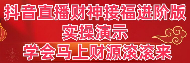 (8677期)抖音直播财神接福进阶版实操演示学会马上财源滚滚来_免费分享网络创业,副业,信息差项目的老牌资源整合平台!金铲子项目