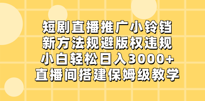 (8662期)短剧直播推广小铃铛,新方法规避版权违规,小白0,直播间搭…_免费分享网络创业,副业,信息差项目的老牌资源整合平台!金铲子项目