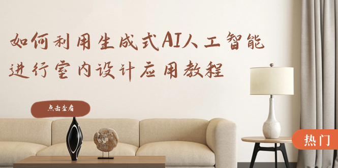 (8669期)如何利用生成式AI人工智能进行室内设计应用教程(22节课)_免费分享网络创业,副业,信息差项目的老牌资源整合平台!金铲子项目