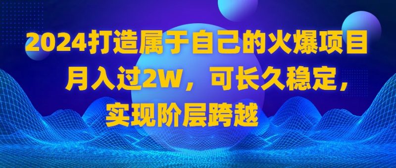 （8645期）2024打造属于自己的火爆项目，过，可长久稳定，实现阶层跨越_免费分享网络创业,副业,信息差项目的老牌资源整合平台！金铲子项目