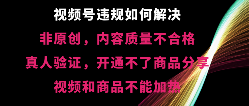 （8622期）视频号违规【非原创，内容质量不合格，真人验证，开不了商品分享，不能…_免费分享网络创业,副业,信息差项目的老牌资源整合平台！金铲子项目