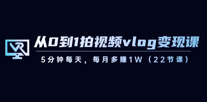 (8599期)从0到1拍视频vlog-课,5分钟每天,每月多赚(22节课)_免费分享网络创业,副业,信息差项目的老牌资源整合平台!金铲子项目