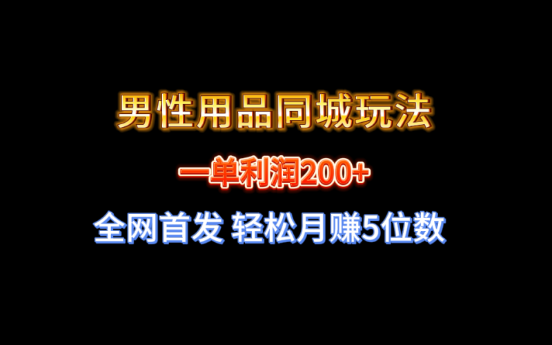 (8607期)全网首发一单男性用品同城玩法5位数_免费分享网络创业,副业,信息差项目的老牌资源整合平台!金铲子项目