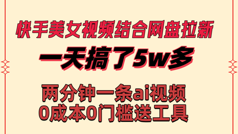 （8610期）快手美女视频结合网盘拉新，一天搞了50000两分钟一条Ai原创视频，0成…_免费分享网络创业,副业,信息差项目的老牌资源整合平台！金铲子项目