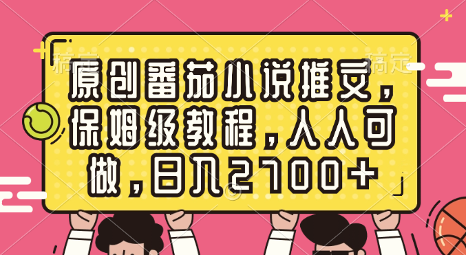 （8581期）原创番茄小说推文，保姆级教程，人人可做，2_免费分享网络创业,副业,信息差项目的老牌资源整合平台！金铲子项目