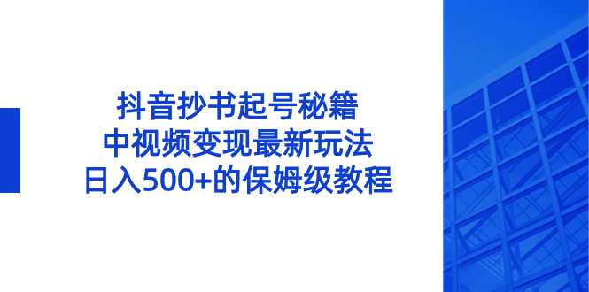 (8585期)抖音抄书起号秘籍,中视频最新玩法,的保姆级教程_免费分享网络创业,副业,信息差项目的老牌资源整合平台!金铲子项目