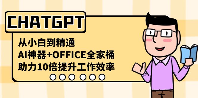 (8584期)CHATGPT-从小白到精通,AI神器OFFICE全家桶,助力10倍提升工作效率_免费分享网络创业,副业,信息差项目的老牌资源整合平台!金铲子项目