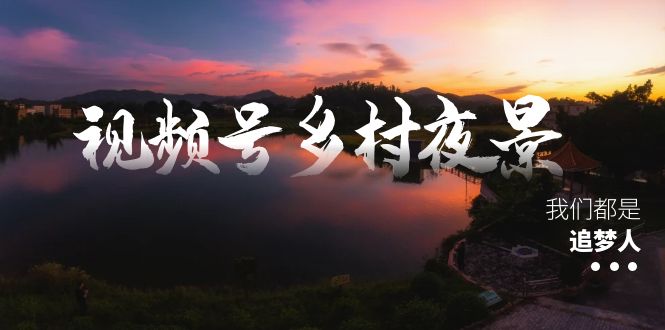 (8568期)视频号乡村夜景治愈视频课程,一条龙实操玩法(教程素材软件)_免费分享网络创业,副业,信息差项目的老牌资源整合平台!金铲子项目