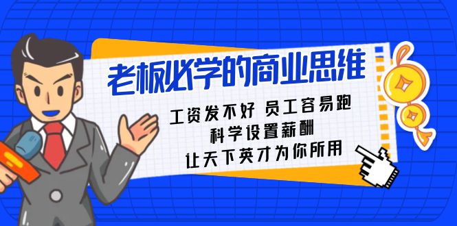 （8574期）老板必学课：工资发不好员工容易跑，科学设置薪酬让天下英才为你所用_免费分享网络创业,副业,信息差项目的老牌资源整合平台！金铲子项目