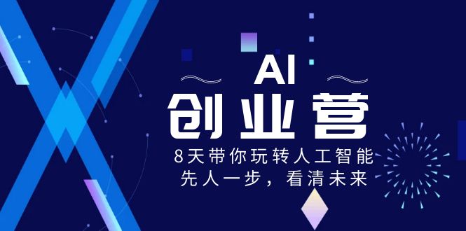 (8523期)AI-创业营,8天带你玩转人工智能,先人一步,看清未来_免费分享网络创业,副业,信息差项目的老牌资源整合平台!金铲子项目