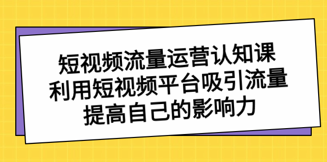 (8428期)短视频流量-运营认知课,利用短视频平台吸引流量,提高自己的影响力_免费分享网络创业,副业,信息差项目的老牌资源整合平台!金铲子项目