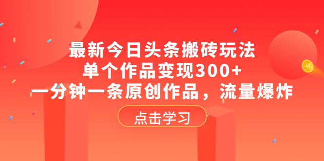 (8405期)最新今日头条搬砖玩法,单个作品,一分钟一条原创作品,流量爆炸_免费分享网络创业,副业,信息差项目的老牌资源整合平台!金铲子项目