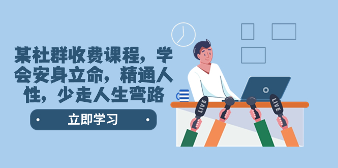 (8389期)某社群收费课程,学会安身立命,精通人性,少走人生弯路(77节课)_免费分享网络创业,副业,信息差项目的老牌资源整合平台!金铲子项目