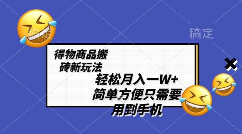(8360期)一W,得物商品搬砖新玩法,简单方便一部手机即可不需要剪辑制作_免费分享网络创业,副业,信息差项目的老牌资源整合平台!金铲子项目