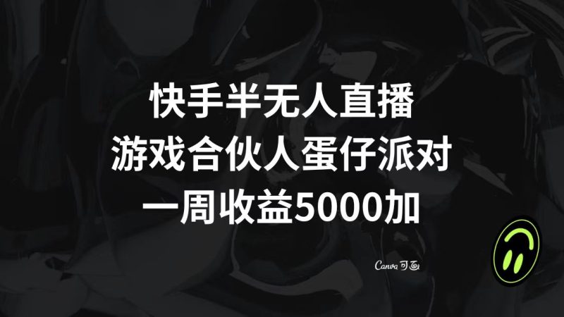 (8347期)快手半无人直播,游戏合伙人蛋仔派对,一周0_免费分享网络创业,副业,信息差项目的老牌资源整合平台!金铲子项目