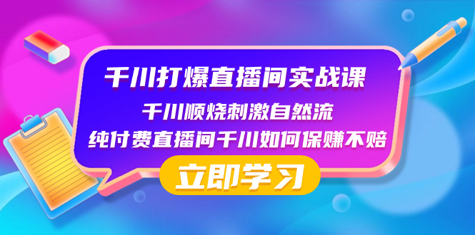 (8281期)千川-打爆直播间实战课:千川顺烧刺激自然流纯付费直播间千川如何保赚不赔_免费分享网络创业,副业,信息差项目的老牌资源整合平台!金铲子项目