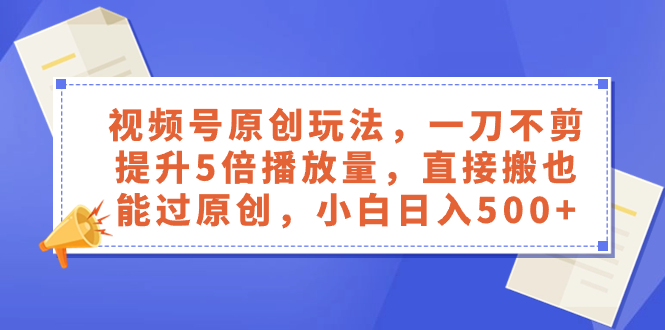 (8286期)视频号原创玩法,一刀不剪提升5倍播放量,直接搬也能过原创,小白_免费分享网络创业,副业,信息差项目的老牌资源整合平台!金铲子项目