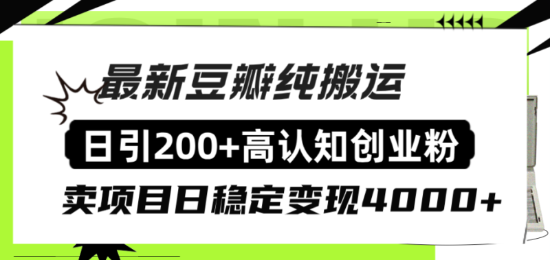 （8249期）豆瓣纯搬运日引高认知创业粉“割韭菜日稳定4000”_免费分享网络创业,副业,信息差项目的老牌资源整合平台！金铲子项目