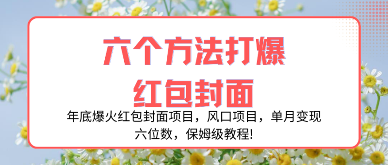 (8252期)年底爆火红包封面项目,风口项目,单月六位数,保姆级教程_免费分享网络创业,副业,信息差项目的老牌资源整合平台!金铲子项目