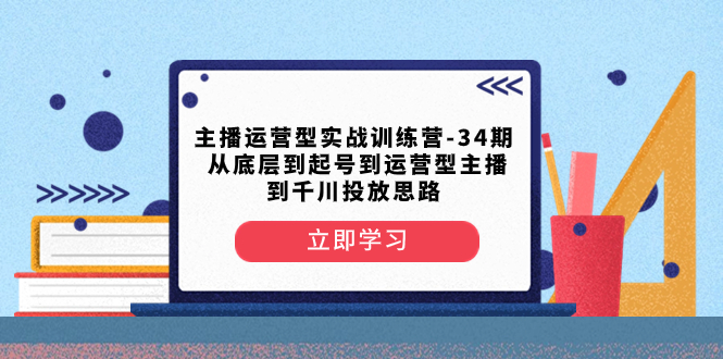 (8256期)主播运营型实战训练营-第34期从底层到起号到运营型主播到千川投放思路_免费分享网络创业,副业,信息差项目的老牌资源整合平台!金铲子项目