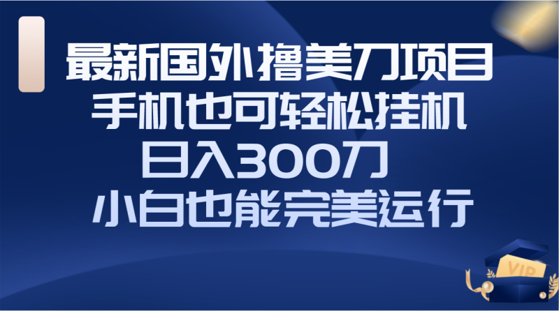 (8230期)国外撸美刀项目,手机也可操作,挂机操作,刀小白也能完美运行_免费分享网络创业,副业,信息差项目的老牌资源整合平台!金铲子项目