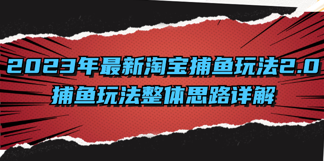 （8198期）2023年最新淘宝捕鱼玩法2.0，捕鱼玩法整体思路详解_免费分享网络创业,副业,信息差项目的老牌资源整合平台！金铲子项目