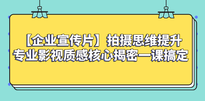 (8199期)【企业宣传片】拍摄思维提升专业影视质感核心揭密一课搞定_免费分享网络创业,副业,信息差项目的老牌资源整合平台!金铲子项目