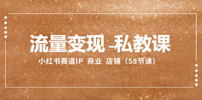 (8211期)流量-私教课:小红书赛道IP商业店铺(58节课)_免费分享网络创业,副业,信息差项目的老牌资源整合平台!金铲子项目