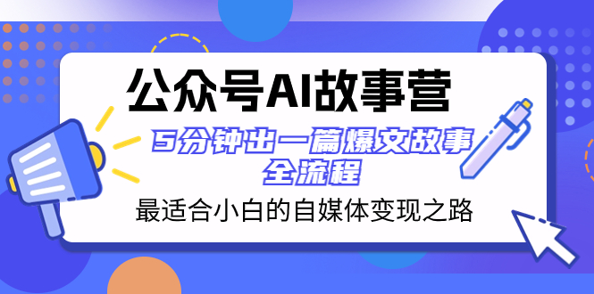 (8173期)公众号AI故事营最适合小白的自媒体之路5分钟出一篇爆文故事全流程_免费分享网络创业,副业,信息差项目的老牌资源整合平台!金铲子项目