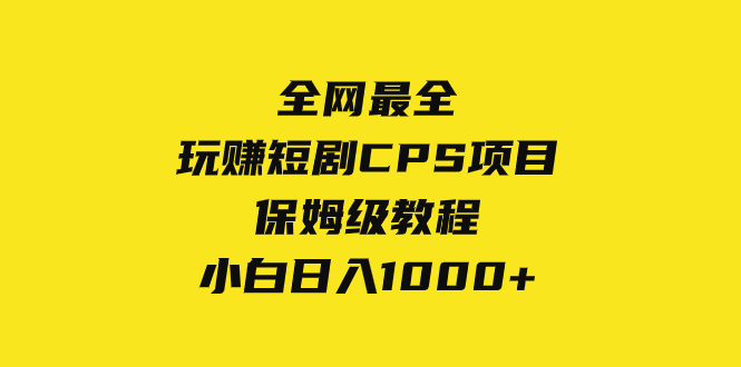 （8139期）全网最全，玩赚短剧CPS项目保姆级教程，小白_免费分享网络创业,副业,信息差项目的老牌资源整合平台！金铲子项目
