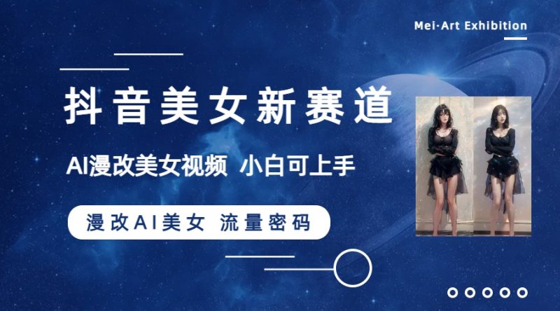 (8141期)抖音美女新赛道-漫改AI美女流量密码,5分钟制作视频,新手一周涨万粉_免费分享网络创业,副业,信息差项目的老牌资源整合平台!金铲子项目