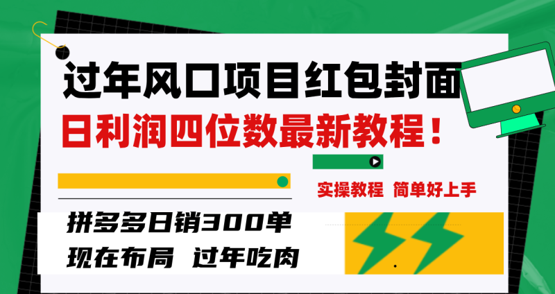 (8116期)过年风口项目红包封面,拼多多300单日利润四位数最新教程_免费分享网络创业,副业,信息差项目的老牌资源整合平台!金铲子项目