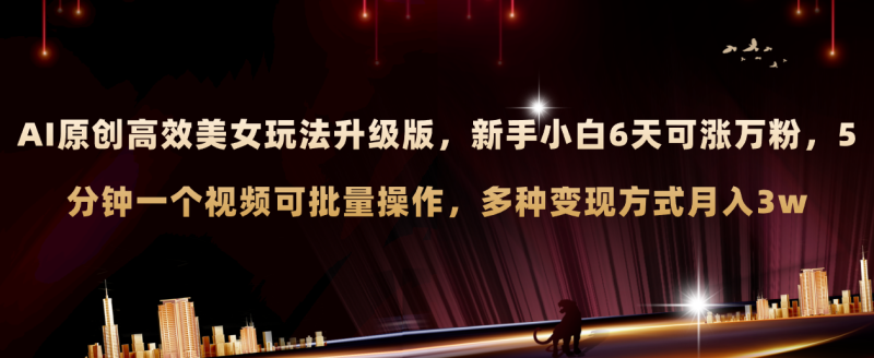 (8040期)AI原创美女玩法升级版新手6天涨万粉5分钟制作视频可批量,多种_免费分享网络创业,副业,信息差项目的老牌资源整合平台!金铲子项目