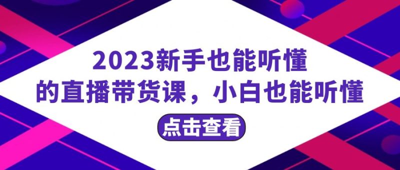 （8046期）2023新手也能听懂的直播带货课，小白也能听懂，20节完整_免费分享网络创业,副业,信息差项目的老牌资源整合平台！金铲子项目