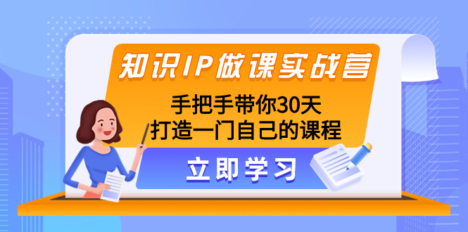 （8034期）知识IP做课实战营，手把手带你30天打造一门自己的课程_免费分享网络创业,副业,信息差项目的老牌资源整合平台！金铲子项目