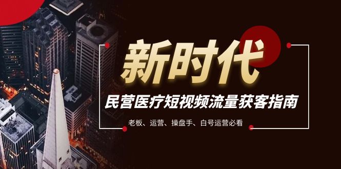 (7960期)民营医疗-短视频流量获客必备指南,老板、运营、操盘手、白号运营必看_免费分享网络创业,副业,信息差项目的老牌资源整合平台!金铲子项目
