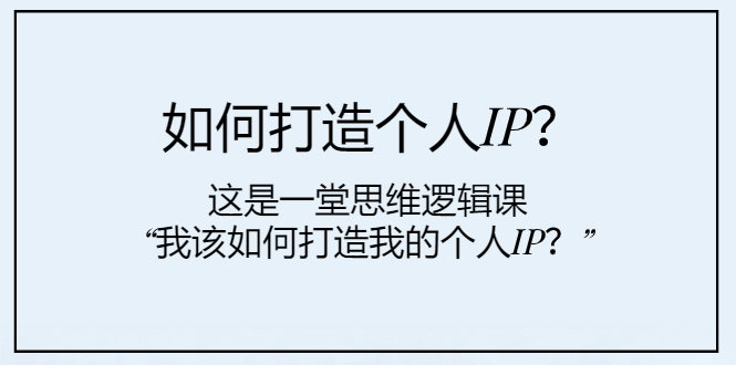 （7949期）如何打造个人IP？这是一堂思维逻辑课“我该如何打造我的个人IP？”_免费分享网络创业,副业,信息差项目的老牌资源整合平台！金铲子项目